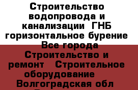 Строительство водопровода и канализации, ГНБ горизонтальное бурение - Все города Строительство и ремонт » Строительное оборудование   . Волгоградская обл.,Волгоград г.